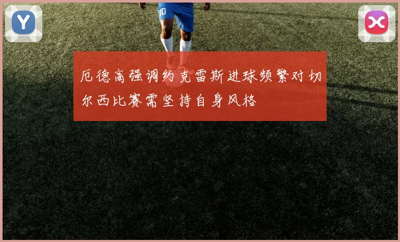 厄德高强调约克雷斯进球频繁对切尔西比赛需坚持自身风格