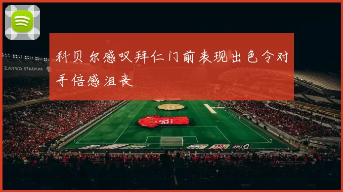 科贝尔感叹拜仁门前表现出色令对手倍感沮丧