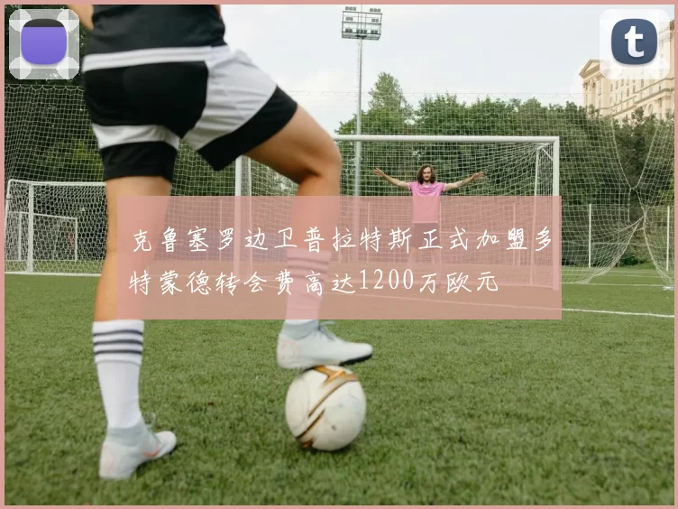克鲁塞罗边卫普拉特斯正式加盟多特蒙德转会费高达1200万欧元