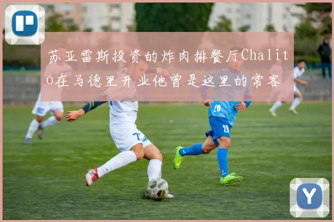 苏亚雷斯投资的炸肉排餐厅Chalito在马德里开业他曾是这里的常客