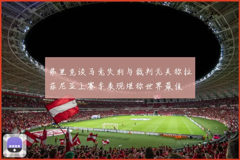 弗里克谈马竞失利与裁判无关称拉菲尼亚上赛季表现堪称世界最佳