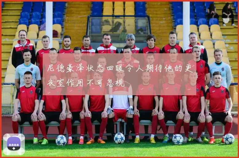 尼德豪泽状态回暖令人期待他的更衣室作用不可忽视